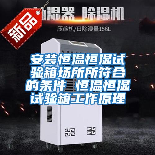 安裝恒溫恒濕試驗箱場(chǎng)所所符合的條件 恒溫恒濕試驗箱工作原理