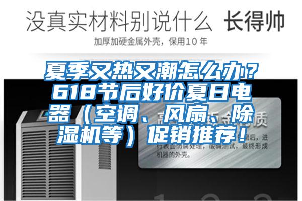 夏季又熱又潮怎么辦？618節后好價(jià)夏日電器（空調、風(fēng)扇、除濕機等）促銷(xiāo)推薦！