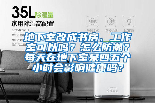 地下室改成書(shū)房、工作室可以嗎？怎么防潮？每天在地下室呆四五個(gè)小時(shí)會(huì )影響健康嗎？