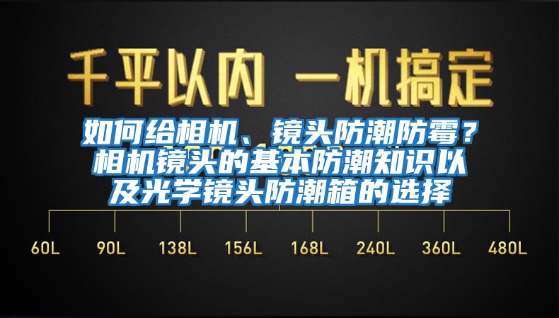 如何給相機、鏡頭防潮防霉？相機鏡頭的基本防潮知識以及光學(xué)鏡頭防潮箱的選擇