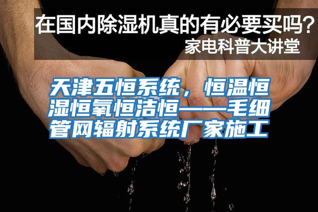 天津五恒系統，恒溫恒濕恒氧恒潔恒——毛細管網(wǎng)輻射系統廠(chǎng)家施工