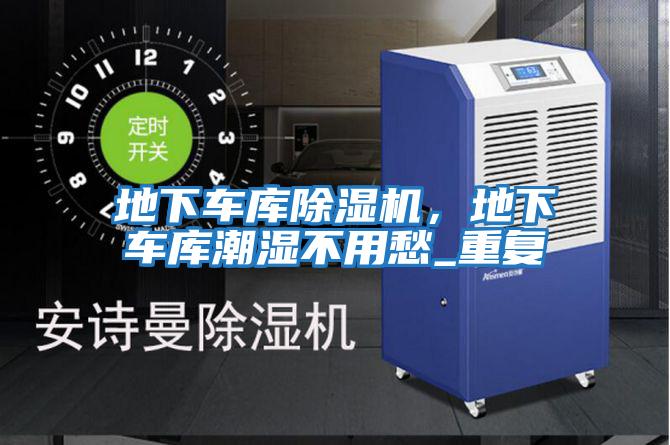 地下車(chē)庫除濕機，地下車(chē)庫潮濕不用愁_重復
