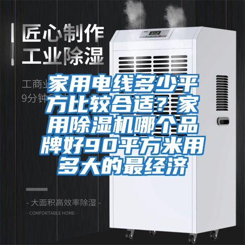 家用電線(xiàn)多少平方比較合適？家用除濕機哪個(gè)品牌好90平方米用多大的最經(jīng)濟