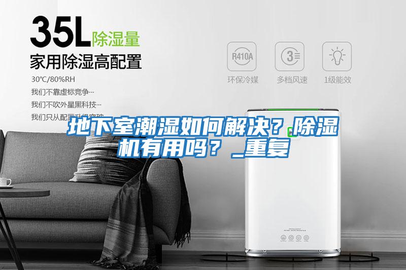 地下室潮濕如何解決？除濕機有用嗎？_重復
