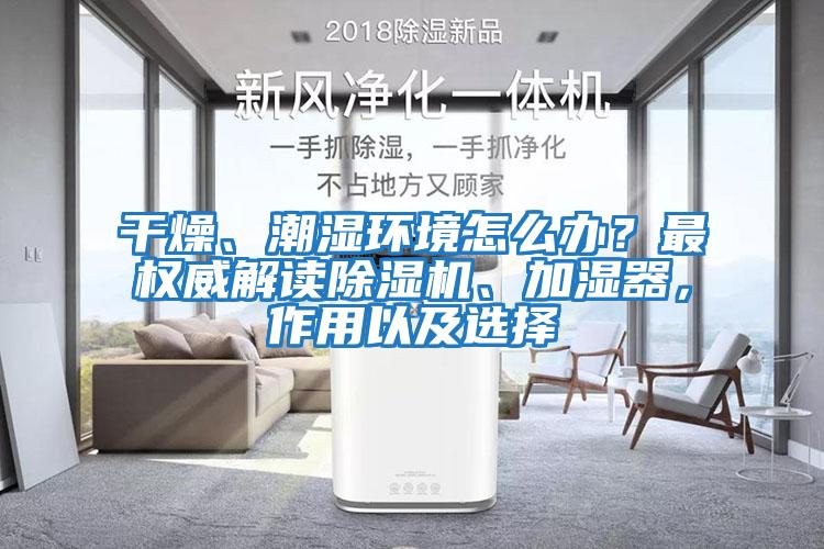 干燥、潮濕環(huán)境怎么辦？最權威解讀除濕機、加濕器，作用以及選擇