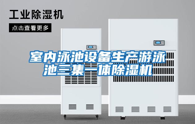 室內泳池設備生產(chǎn)游泳池三集一體除濕機