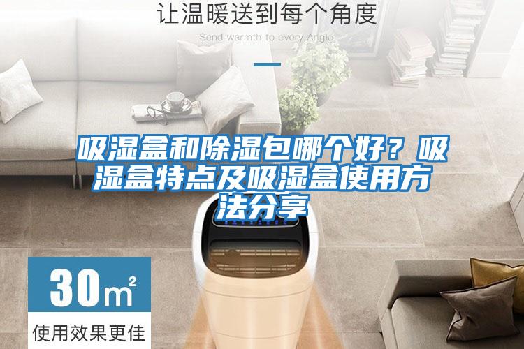 吸濕盒和除濕包哪個(gè)好？吸濕盒特點(diǎn)及吸濕盒使用方法分享