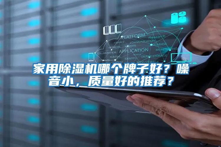 家用除濕機哪個(gè)牌子好？噪音小，質(zhì)量好的推薦？