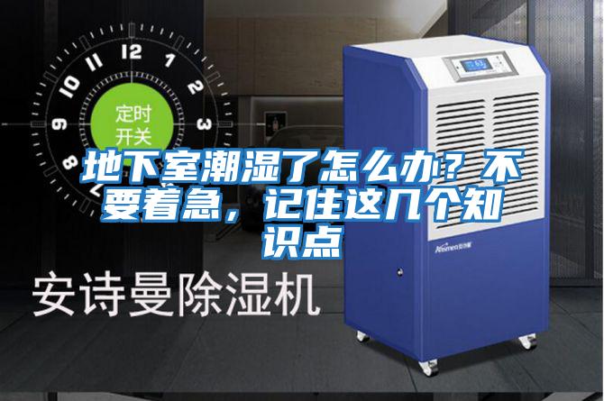 地下室潮濕了怎么辦？不要著(zhù)急，記住這幾個(gè)知識點(diǎn)