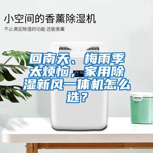 回南天、梅雨季太煩惱，家用除濕新風(fēng)一體機怎么選？