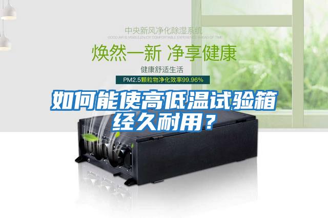 如何能使高低溫試驗箱經(jīng)久耐用？