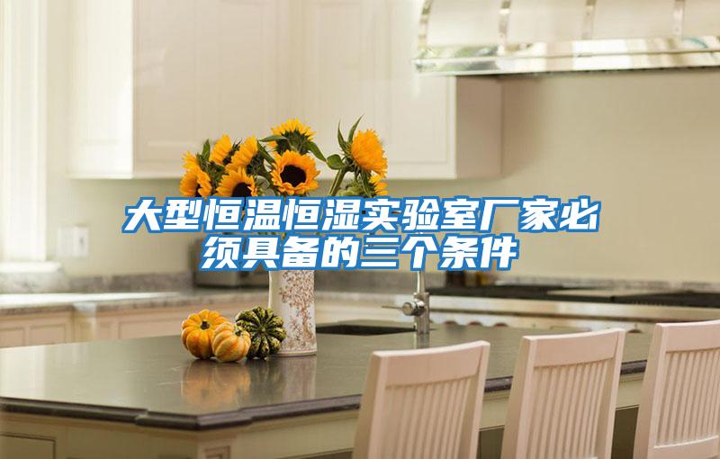 大型恒溫恒濕實(shí)驗室廠(chǎng)家必須具備的三個(gè)條件