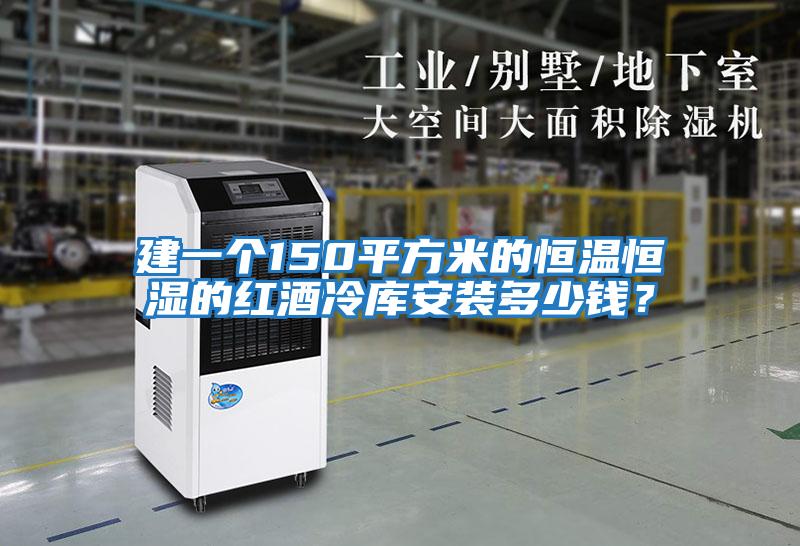 建一個(gè)150平方米的恒溫恒濕的紅酒冷庫安裝多少錢(qián)？