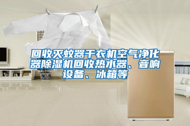 回收滅蚊器干衣機空氣凈化器除濕機回收熱水器、音響設備、冰箱等
