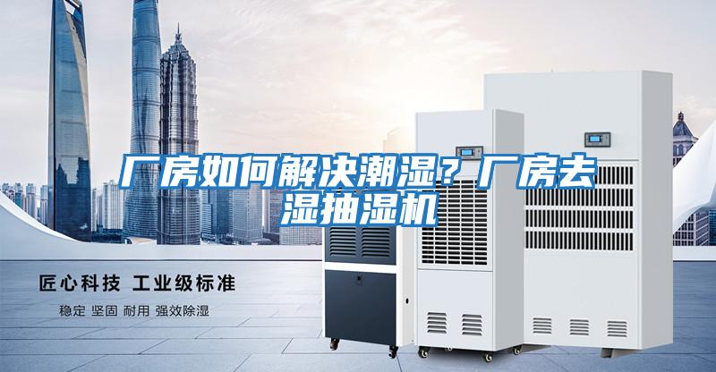 廠(chǎng)房如何解決潮濕？廠(chǎng)房去濕抽濕機