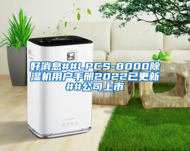 好消息##LPCS-8000除濕機用戶(hù)手冊2022已更新##公司上市