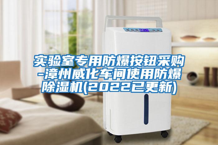 實(shí)驗室專(zhuān)用防爆按鈕采購-漳州威化車(chē)間使用防爆除濕機(2022已更新)