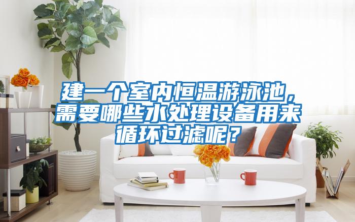 建一個(gè)室內恒溫游泳池，需要哪些水處理設備用來(lái)循環(huán)過(guò)濾呢？
