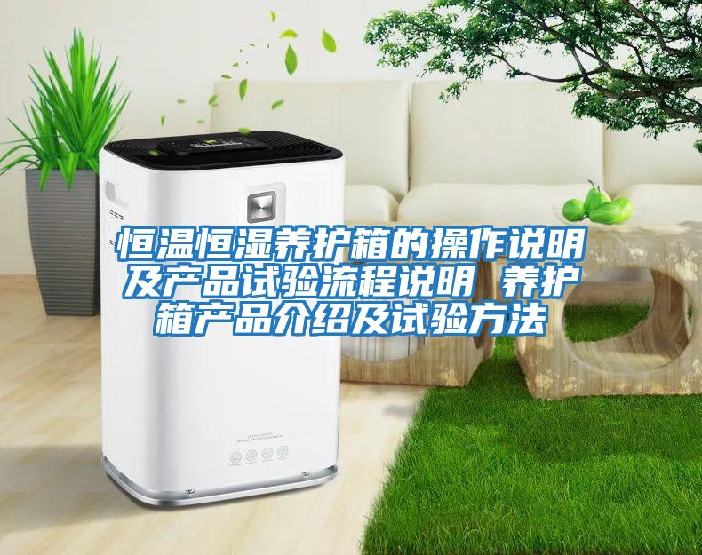 恒溫恒濕養護箱的操作說(shuō)明及產(chǎn)品試驗流程說(shuō)明 養護箱產(chǎn)品介紹及試驗方法