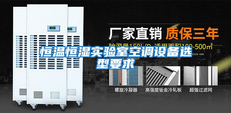 恒溫恒濕實(shí)驗室空調設備選型要求