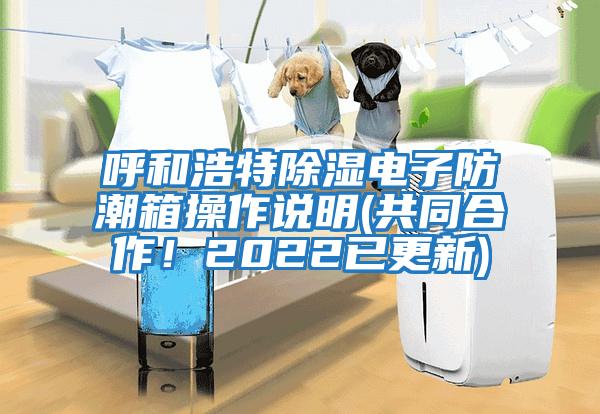 呼和浩特除濕電子防潮箱操作說(shuō)明(共同合作！2022已更新)