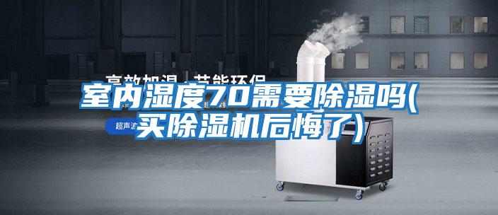 室內濕度70需要除濕嗎(買(mǎi)除濕機后悔了)