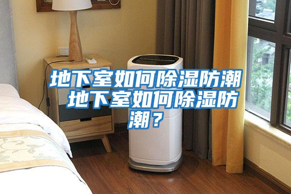 地下室如何除濕防潮 地下室如何除濕防潮？