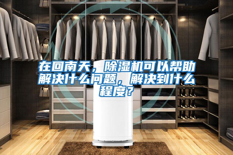 在回南天，除濕機可以幫助解決什么問(wèn)題，解決到什么程度？