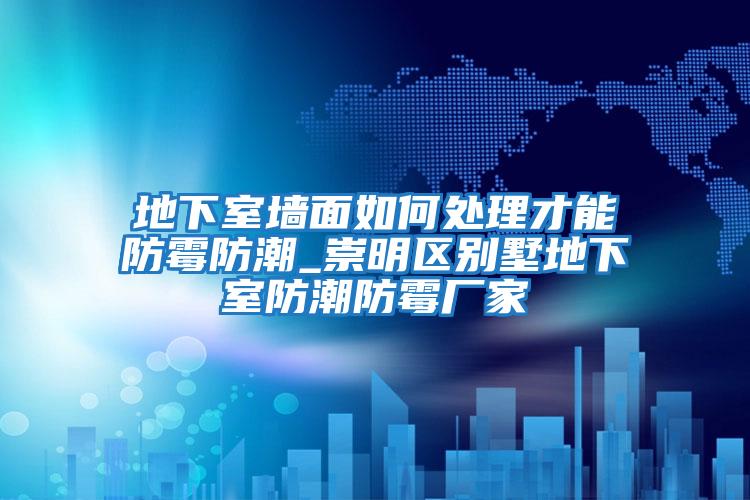 地下室墻面如何處理才能防霉防潮_崇明區別墅地下室防潮防霉廠(chǎng)家