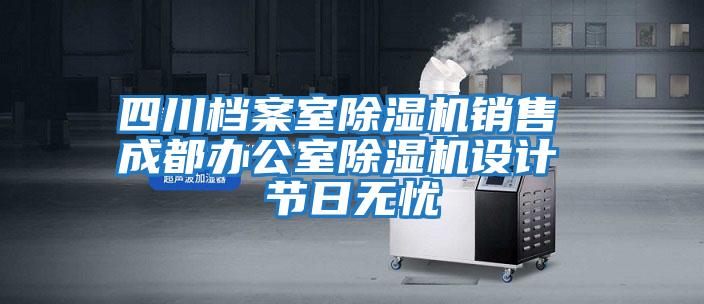 四川檔案室除濕機銷(xiāo)售 成都辦公室除濕機設計 節日無(wú)憂(yōu)