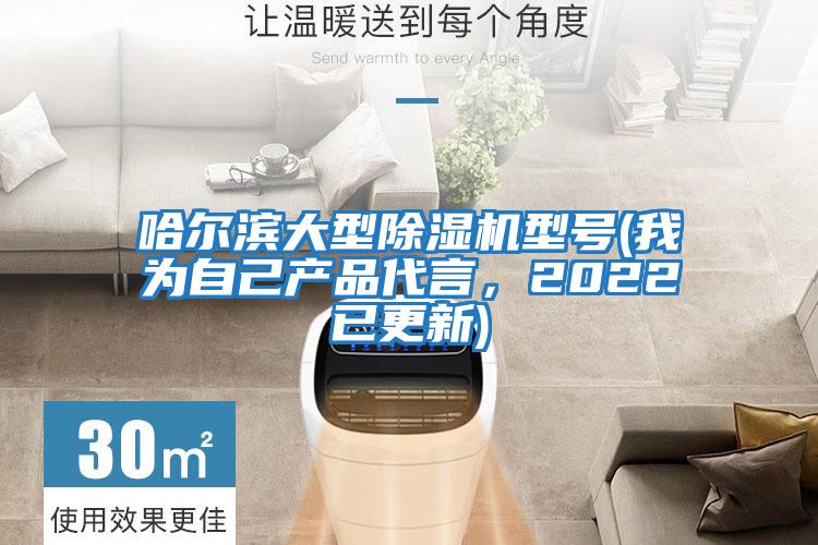 哈爾濱大型除濕機型號(我為自己產(chǎn)品代言，2022已更新)
