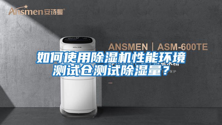 如何使用除濕機性能環(huán)境測試倉測試除濕量？