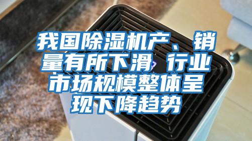 我國除濕機產(chǎn)、銷(xiāo)量有所下滑 行業(yè)市場(chǎng)規模整體呈現下降趨勢