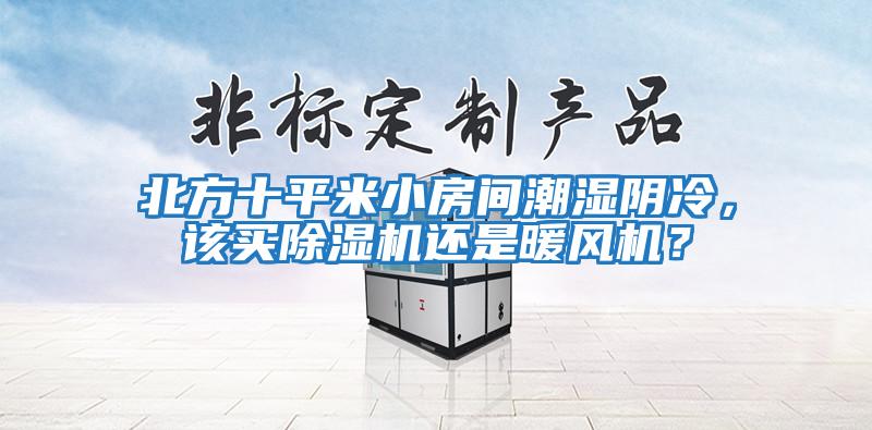 北方十平米小房間潮濕陰冷，該買(mǎi)除濕機還是暖風(fēng)機？