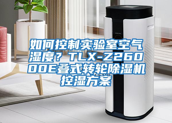 如何控制實(shí)驗室空氣濕度？TLX-Z26000E疊式轉輪除濕機控濕方案