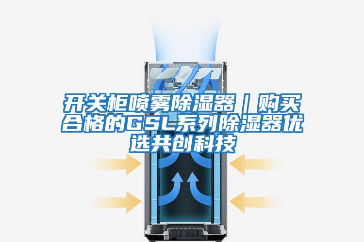開(kāi)關(guān)柜噴霧除濕器｜購買(mǎi)合格的GSL系列除濕器優(yōu)選共創(chuàng  )科技