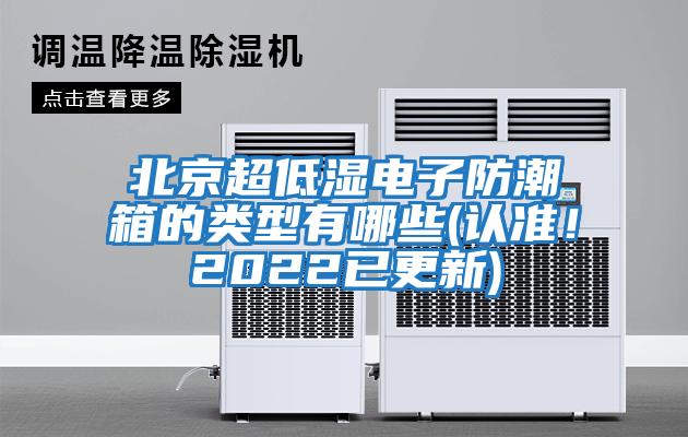 北京超低濕電子防潮箱的類(lèi)型有哪些(認準！2022已更新)