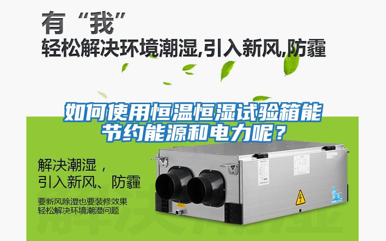如何使用恒溫恒濕試驗箱能節約能源和電力呢？