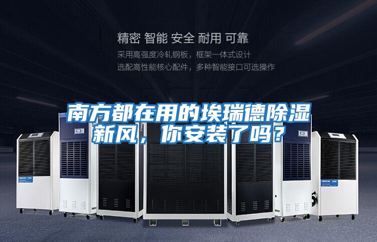 南方都在用的埃瑞德除濕新風(fēng)，你安裝了嗎？