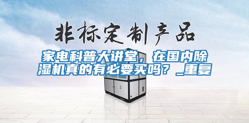 家電科普大講堂，在國內除濕機真的有必要買(mǎi)嗎？_重復