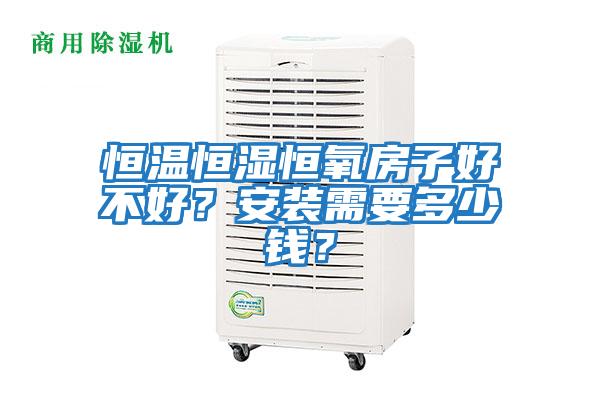 恒溫恒濕恒氧房子好不好？安裝需要多少錢(qián)？