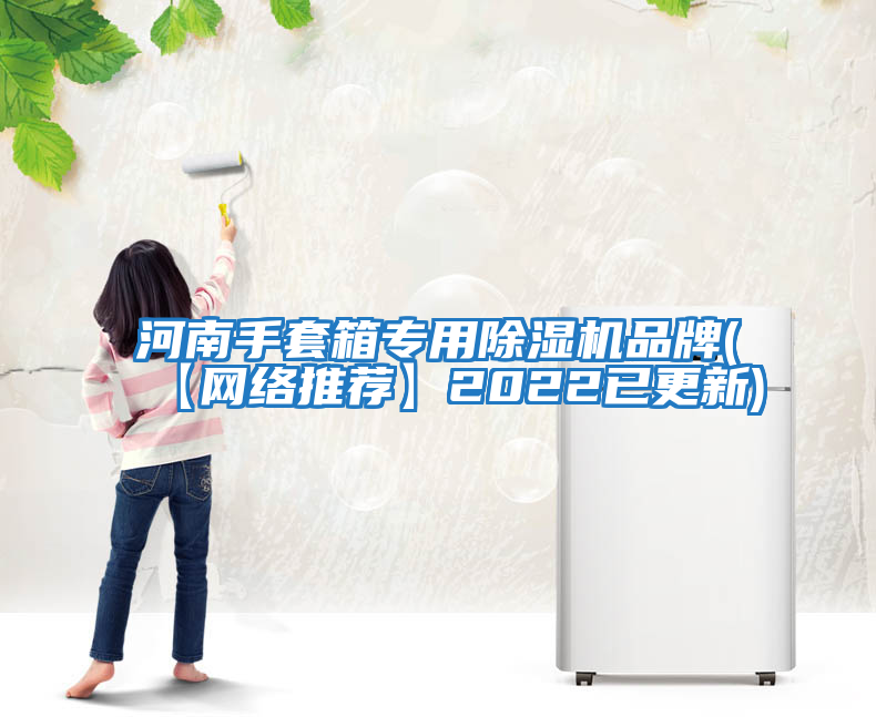 河南手套箱專(zhuān)用除濕機品牌(【網(wǎng)絡(luò )推薦】2022已更新)