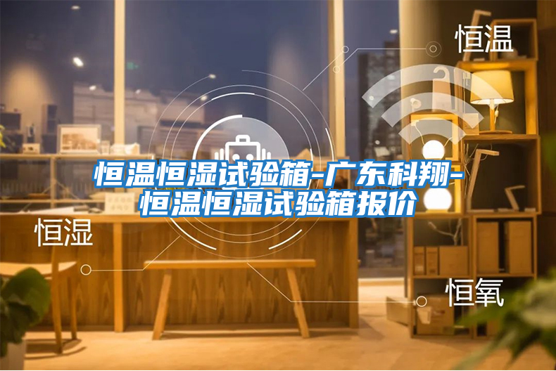 恒溫恒濕試驗箱-廣東科翔-恒溫恒濕試驗箱報價(jià)