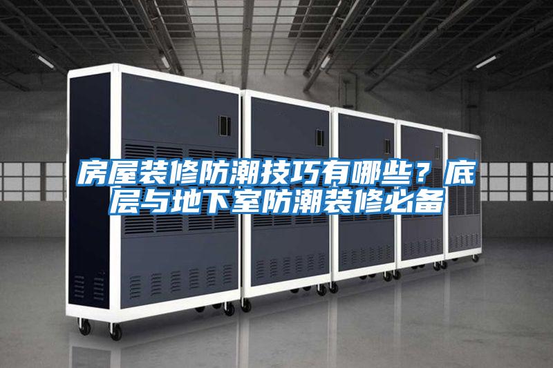 房屋裝修防潮技巧有哪些？底層與地下室防潮裝修必備