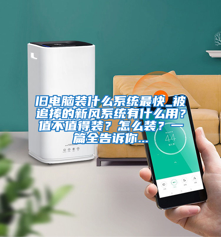 舊電腦裝什么系統最快_被追捧的新風(fēng)系統有什么用?值不值得裝?怎么裝?一篇全告訴你...