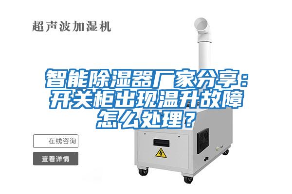 智能除濕器廠(chǎng)家分享：開(kāi)關(guān)柜出現溫升故障怎么處理？