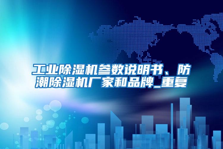 工業(yè)除濕機參數說(shuō)明書(shū)、防潮除濕機廠(chǎng)家和品牌_重復