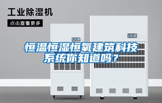 恒溫恒濕恒氧建筑科技系統你知道嗎？