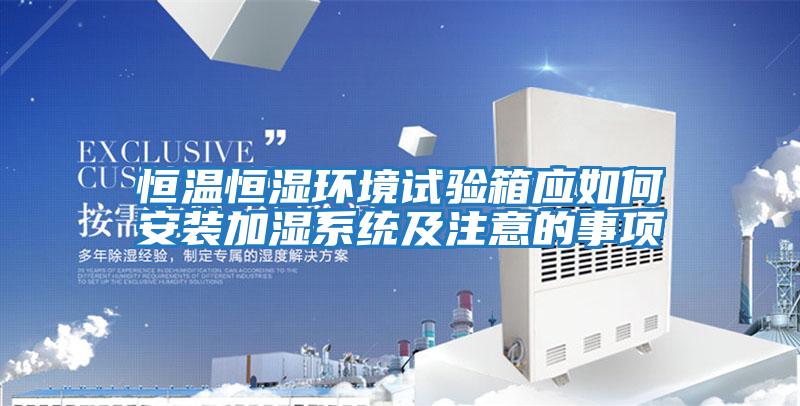 恒溫恒濕環(huán)境試驗箱應如何安裝加濕系統及注意的事項