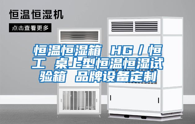 恒溫恒濕箱 HG／恒工 桌上型恒溫恒濕試驗箱 品牌設備定制